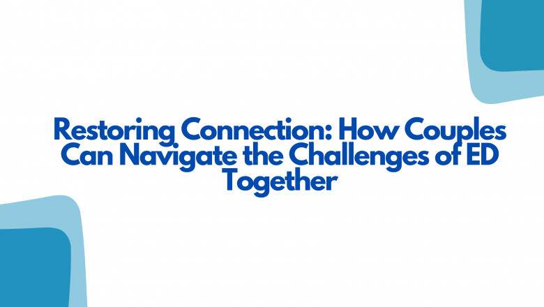 Restoring Connection: How Couples Can Navigate the Challenges of ED Together
